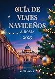  GUÍA DE VIAJES NAVIDEÑOS A ROMA 2025: Explora Lugares Sagrados y Encantadores Escenas de la Natividad Y las Mejores Joyas Gastronómicas de la Temporada Navideña Romana