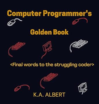 Computer Programmer's Golden Book: Final words to the struggling coder ...