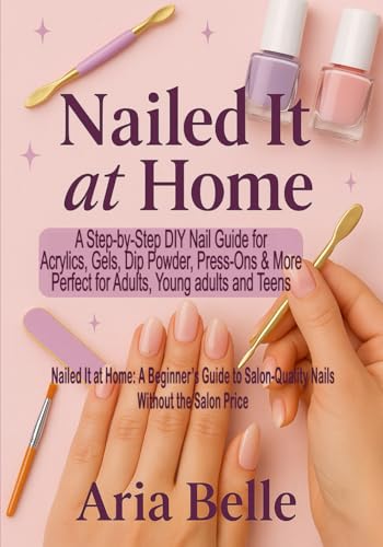 Nailed It at Home: A Beginner’s Guide to Salon-Quality Nails Without the Salon Price: A Step-by-Step DIY Nail Guide for Acrylics, Gels, Dip Powder, ... – Perfect for Adults, Young adults and Teens. image 2