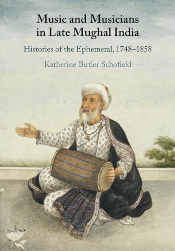 Music And Musicians In Late Mughal India: Histories Of The Ephemeral, 1748–1858