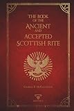 The Book Of The Ancient And Accepted Scottish Rite: Illustrated