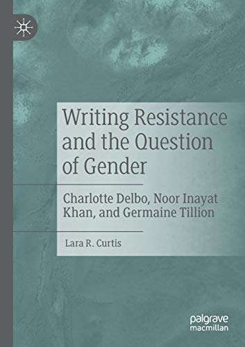 Writing Resistance and the Question of Gender: Charlotte Delbo, Noor Inayat Khan, and Germaine Tillion