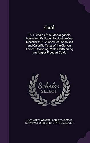 Coal: Pt. 1, Coals of the Monongahela Formation Or Upper Productive Coal Measures; Pt. 2, Chemical Analyses and Calorific Tests of the Clarion, Lower ... Middle Kittanning and Upper Freeport Coals