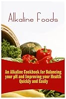 Alkaline Foods: An Alkaline Cookbook For Balancing Your pH And Improving Your Health Quickly And Easily 1522791981 Book Cover