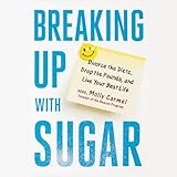 Breaking Up With Sugar: Divorce the Diets, Drop the Pounds, and Live Your Best Life
