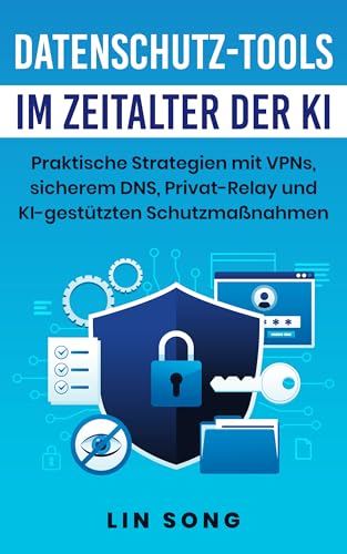 Datenschutz-Tools im Zeitalter der KI: Praktische Strategien mit VPNs, sicherem DNS, Privat-Relay und KI-gestützten Schutzmaßnahmen (Erstellen Sie Ihr eigenes VPN) (German Edition)