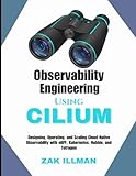 Observability Engineering Using Cilium: Designing, Operating, and Scaling Cloud-Native Observability with eBPF, Kubernetes, Hubble, and Tetragon