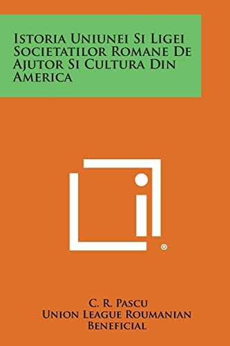 Istoria Uniunei Si Ligei Societatilor Romane de Ajutor Si Cultura Din America (Romanian Edition)