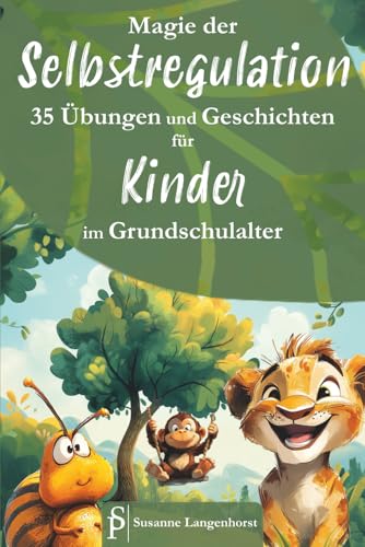 Magie der Selbstregulation – 35 Übungen und Geschichten für Kinder im Grundschulalter – Spielerisch und magisch lernen mit starken Gefühlen umzugehen