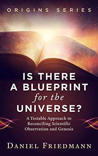 Is There a Blueprint for the Universe?: A Testable Approach to Reconciling Scientific Observation and Genesis (Origins)