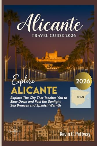 ALICANTE TRAVEL GUIDE 2026: Explore The City That Teaches You to Slow Down and Feel the Sunlight, Sea Breezes and Spanish Warmth.