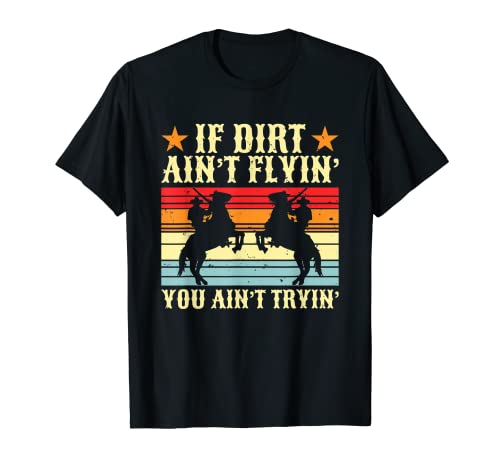 If Dirt Aint Flyin You Aint Tryin Rodeo Roping Horses Lasso T-Shirt