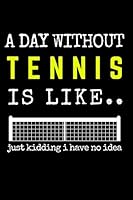 A Day Without Tennis is Like ..: Notebook | Journal | Planner. Funny Gift For Tennis Lovers 120 page, Lined, 6" x 9" 1676141758 Book Cover