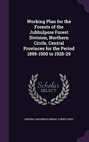 Working Plan for the Forests of the Jubbulpore Forest Division, Northern Circle, Central Provinces for the Period 1899-1900 to 1928-29
