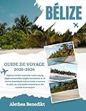 BÉLIZE GUIDE DE VOYAGE 2025-2026: Explorez les îles tropicales, ruines mayas,...
