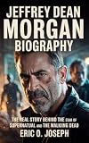 JEFFREY DEAN MORGAN BIOGRAPHY : The Real Story Behind the Star of Supernatural and The Walking Dead