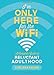 I'm Only Here for the WiFi: A Complete Guide to Reluctant Adulthood