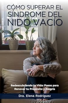 Co´mo Superar el Si´ndrome del Nido Vaci´o: Redescubriendo tu Vida: Pasos para Renovar tu Propósito y Alegría (Spanish Edition)