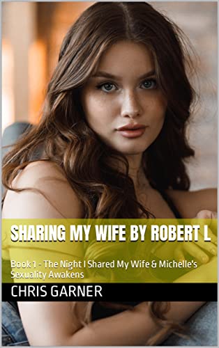 Sharing My Wife by Robert L: Book 1 - The Night I Shared My Wife & Michelle's Sexuality Awakens