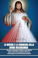 LA NOVENA E LA CORONCINA DELLA DIVINA MISERICORDIA: Un sacro compagno cattolico con le litanie della misericordia, petizioni riflessive, intercessioni e la vita di Santa Faustina (Italian Edition) B0F6F2BCGN Book Cover