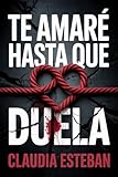  TE AMARÉ HASTA QUE DUELA: Un thriller psicológico sobre el amor que destruye y la verdad que libera