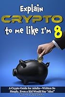 Explain Crypto to Me Like I'm 8: Cryptocurrency for Beginners: A Quick and Simple Guide to Bitcoin, Altcoins, Blockchain, and Digital Money B0F5N288Z2 Book Cover