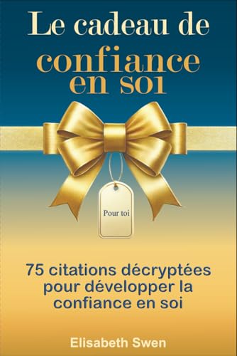 Le cadeau de confiance en soi - 75 citations décryptées pour développer la confiance en soi: Le livre cadeau pour s’aimer, oser, persévérer (French Edition)