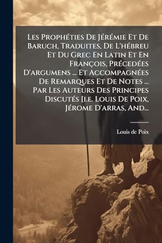 Les Prophéties De Jérémie Et De Baruch, Traduites, De L'hébreu Et Du Grec En Latin Et En François, Précedées D'argumens ... Et Accompagnées De ... Poix, Jérome D'arras, And... (French Edition)