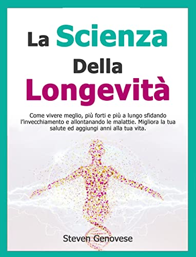 La Scienza Della Longevità: Come vivere più forti e più a lungo sfidando l’invecchiamento e allontan