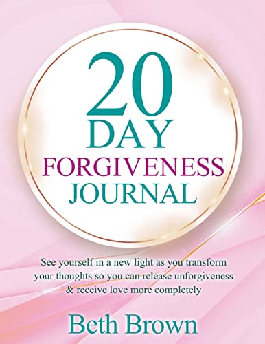 20 Day Forgiveness Journal: See yourself in a new light as you transform your thoughts so you can release unforgiveness & receive love more completely