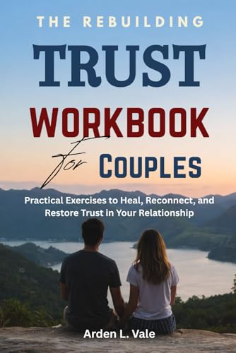 The Rebuilding Trust Workbook for Couples: Practical Exercises to Heal, Reconnect, and Restore Trust in Your Relationship