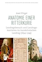 Anatomie Einer Ritterkurie: Landtagsbesuch Und Landtagskurien Im Kursachsischen Landtag 3799584617 Book Cover