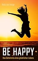 Be happy: Das Geheimnis eines glücklichen Lebens 3738622160 Book Cover