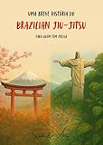  Uma Breve História do Brazilian Jiu-Jitsu: Para quem tem pressa (Portuguese Edition)