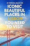 Iconic Beautiful Places in Lisbon You Need To Visit: From Must-See Landmarks to Hidden Gems (The Portugal Iconic Travel Collection)