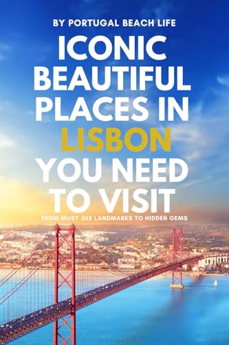 Iconic Beautiful Places in Lisbon You Need To Visit: From Must-See Landmarks to Hidden Gems (The Portugal Iconic Travel Collection)