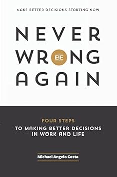 Paperback Never Be Wrong Again: Four Steps To Making Better Decisions In Work and Life Book