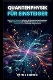 QUANTENPHYSIK FÜR ANFÄNGER: Von den Grundlagen bis hin zu den Fortgeschrittenen, erforschen Sie die Quantenmechanik, ändern Sie Ihre Wahrnehmung der Realität - Matteo Bellucci 
