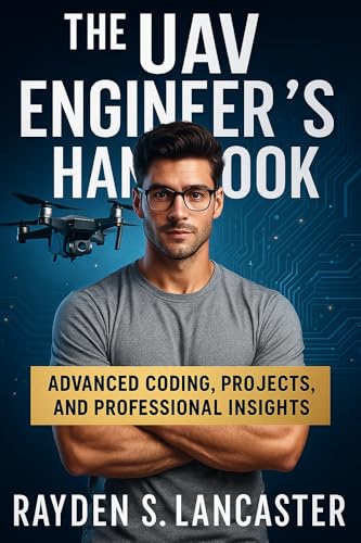 The UAV Engineer’s Handbook: Advanced Coding, Projects, and Professional Insights (The Practical Tech Skills Series: Master Programming, Automation, and App Development Book 22)