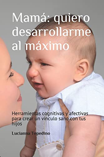 Mamá: quiero desarrollarme al máximo: Herramientas cognitivas y afectivas para crear un vínculo sano con tus hijos (Spanish Edition)