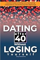 Dating After 40 Without Losing Yourself: A Senior's Guide to Finding Love, Maintaining Independence, and Embracing New Beginnings B0F624CKN3 Book Cover