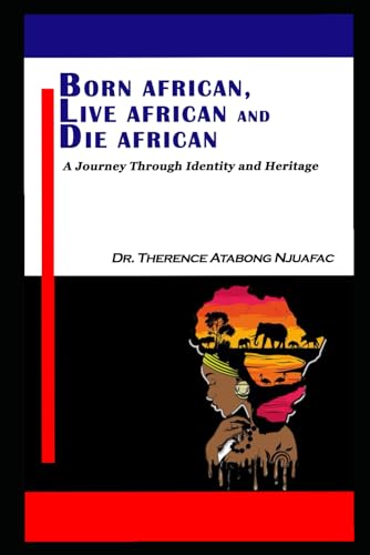 BORN AFRICAN, LIVE AFRICAN AND DIE AFRICAN: A Journey Through Identity and Heritage