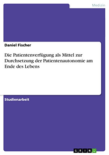 Die Patientenverfügung als Mittel zur Durchsetzung der Patientenautonomie am Ende des Lebens (German Edition)