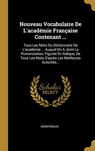 Nouveau Vocabulaire De L'académie Française Contenant ...: Tous Les Mots Du Dictionnaire De L'académie ... Auquel On A Joint La Prononciation, Figurée ... Les Meilleures Autorités... (French Edition)