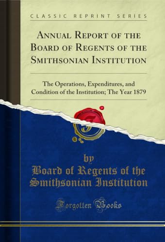 Annual Report of the Board of Regents of the Smithsonian Institution: The Operations, Expenditures, and Condition of the Institution; The Year 1879 (Classic Reprint) (English Edition)