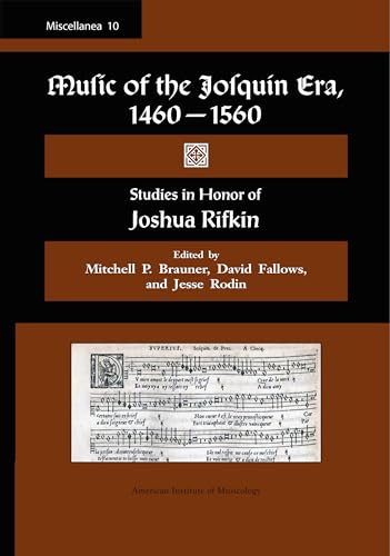 MISC 10. Music of the Josquin Era, 1460-1560: Studies in Honor of Joshua Rifkin. Edited by Mitchell P. Brauner, David Fallows, and Jesse Rodin. (Volume 10) (Miscellanea)