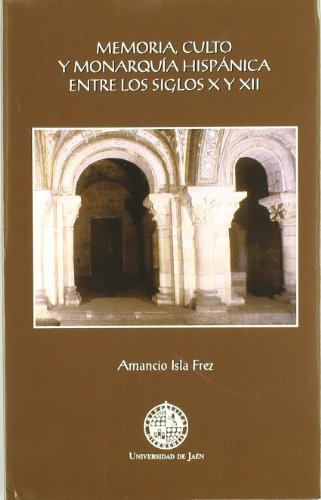 Memoria, culto y monarquía hispánica entre los siglos X y XII (Colección Martínez de Mazas. S...