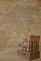 I Haven't Been Everywhere but It's on My List : Wanderlust Travel Journal 1730738699 Book Cover
