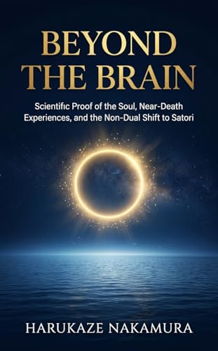 Beyond the Brain: Scientific Proof of the Soul, Near-Death Experiences, and the Non-Dual Shift to Satori (English Edition)
