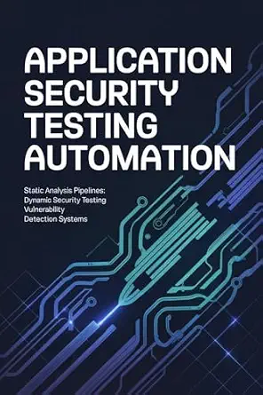 Application Security Testing Automation: Static Analysis Pipelines, Dynamic Security Testing & Vulnerability Detection Systems